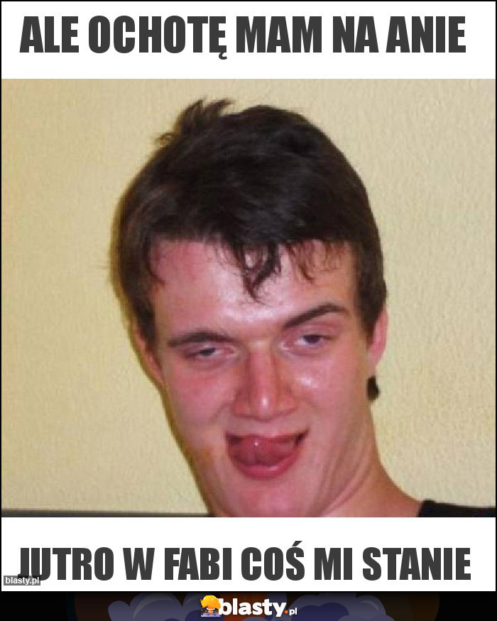 Ale ochotę mam na Anie