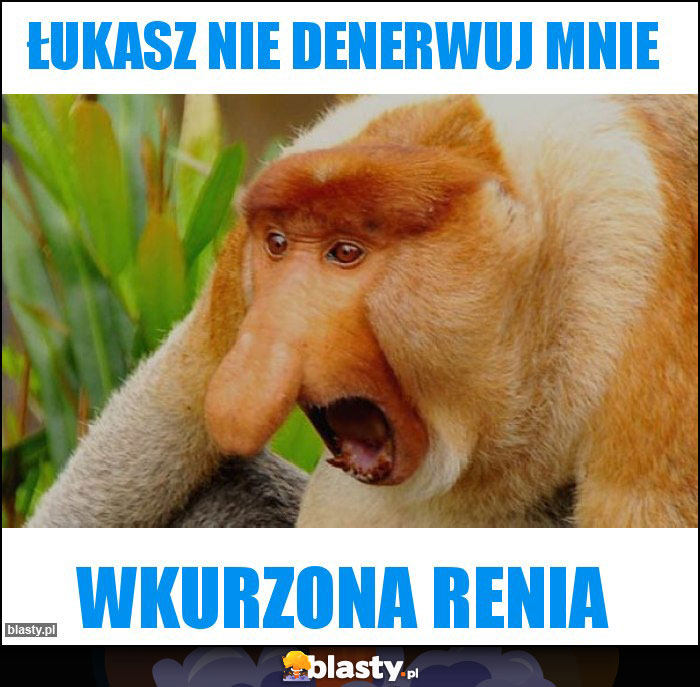 Łukasz nie denerwuj mnie