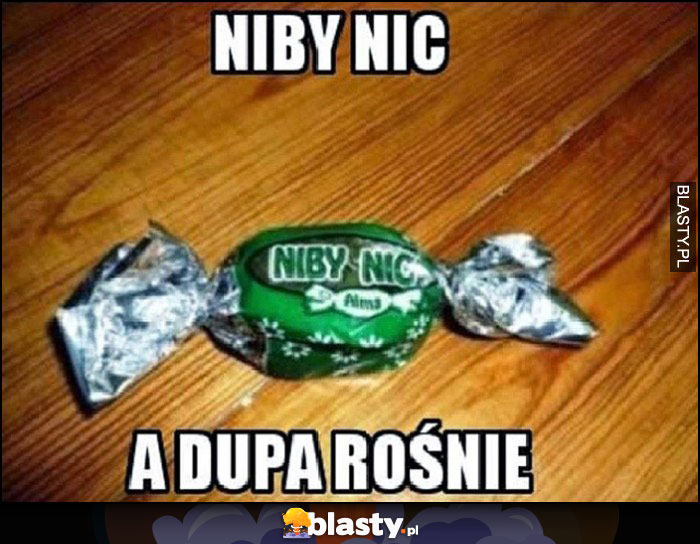 Niby nic a dupa rośnie, cukierek o nazwie niby nic