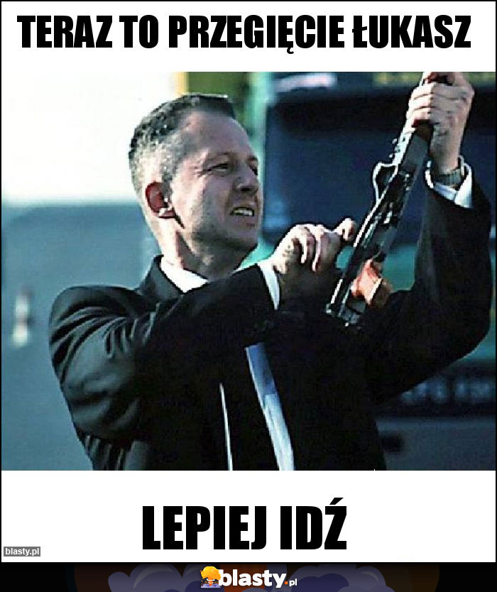 Teraz to przegięcie Łukasz