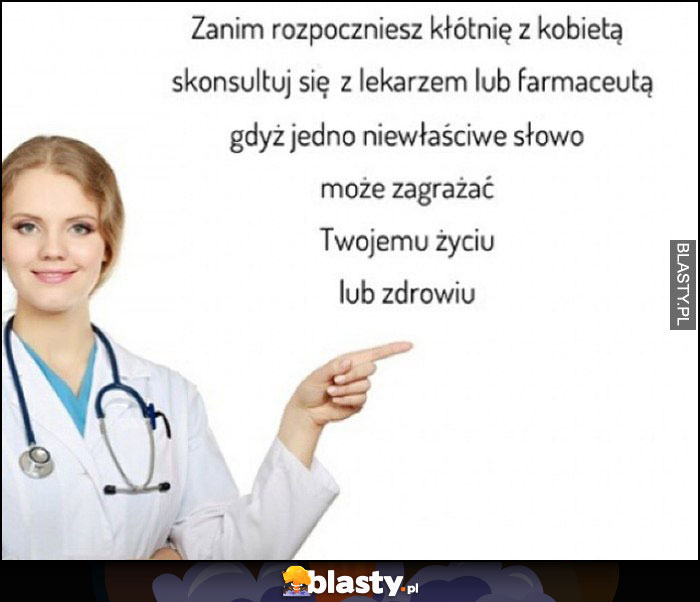 Zanim rozpoczniesz kłótnię z kobietą skonsultuj się z lekarzem lub farmaceutą gdyż jedno niewłaściwe słowo może zagrażać Twojemu życiu lub zdrowiu