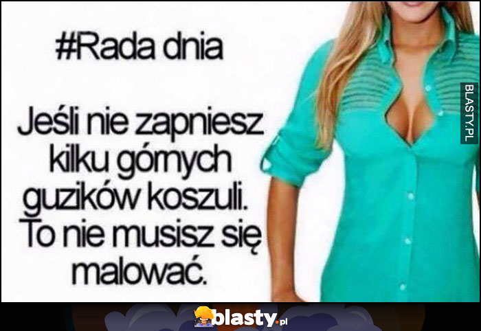 Rada dnia dla kobiet: jeśli nie zapniesz kilku górnych guzików koszuli to nie musisz się malować