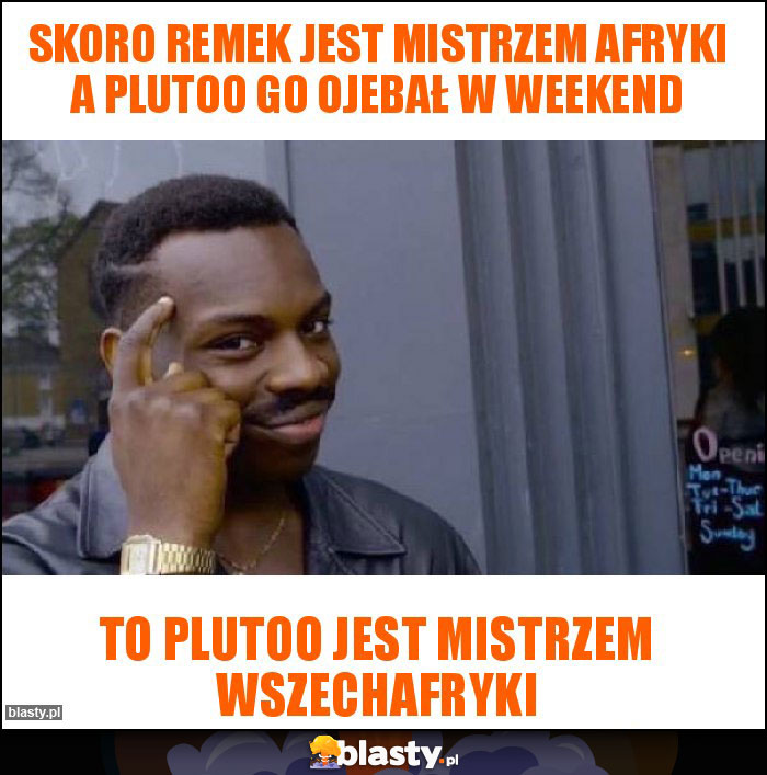Skoro Remek jest mistrzem Afryki a Plutoo go ojebał w weekend