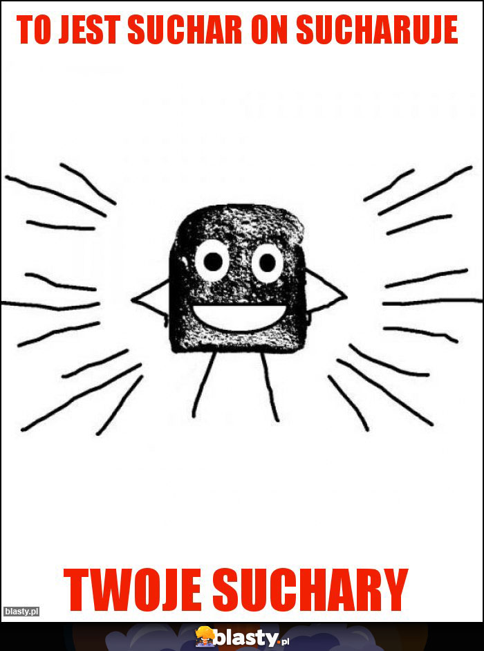 to jest suchar on sucharuje