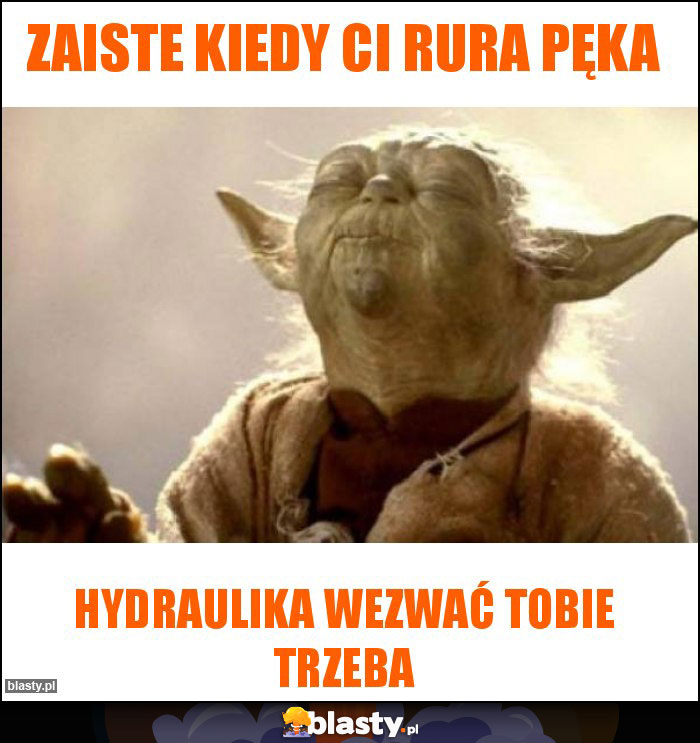Zaiste kiedy ci rura pęka