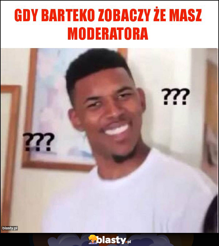Gdy barteko zobaczy że masz moderatora