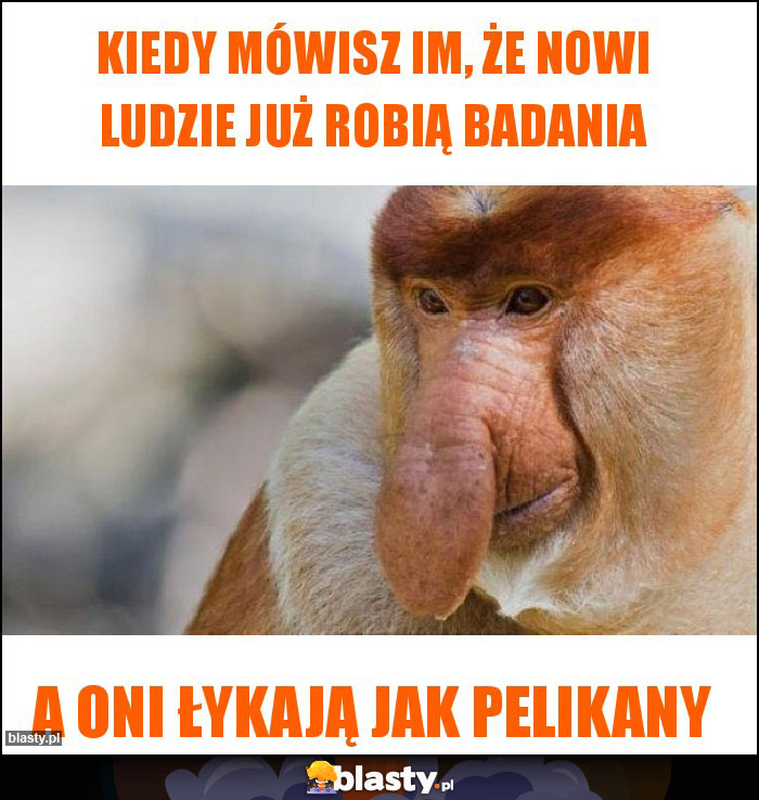 Kiedy mówisz im, że nowi ludzie już robią badania