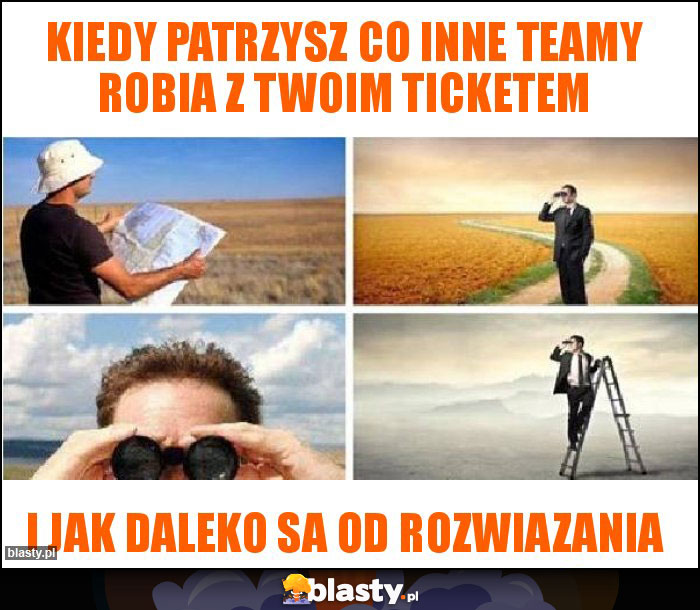 Kiedy patrzysz co inne teamy robia z Twoim ticketem