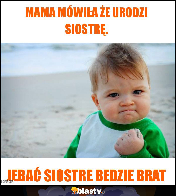 Mama mówiła że urodzi siostrę.