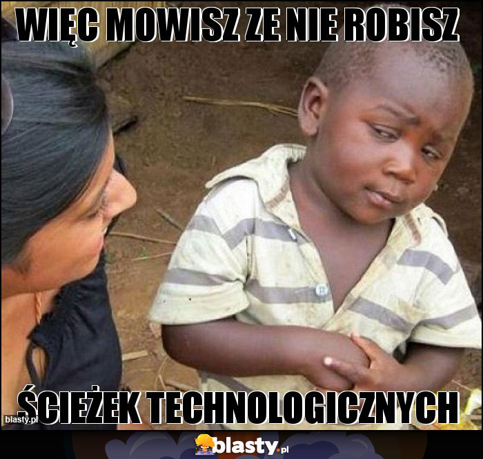 Więc mowisz ze nie robisz