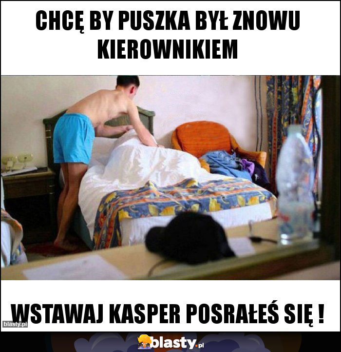 Chcę by Puszka był znowu kierownikiem