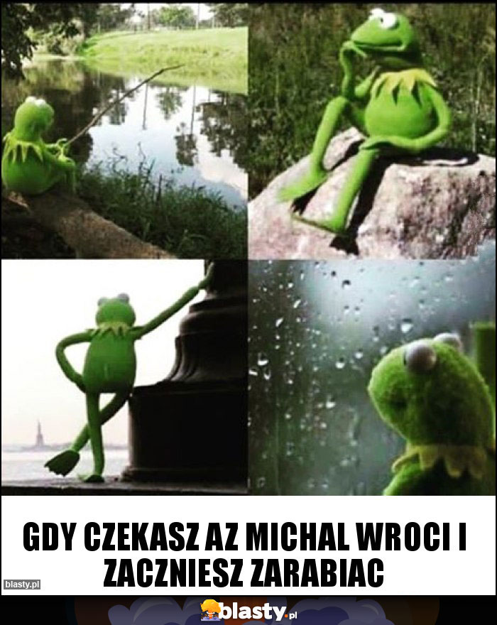 gdy czekasz az Michal wroci i zaczniesz zarabiac
