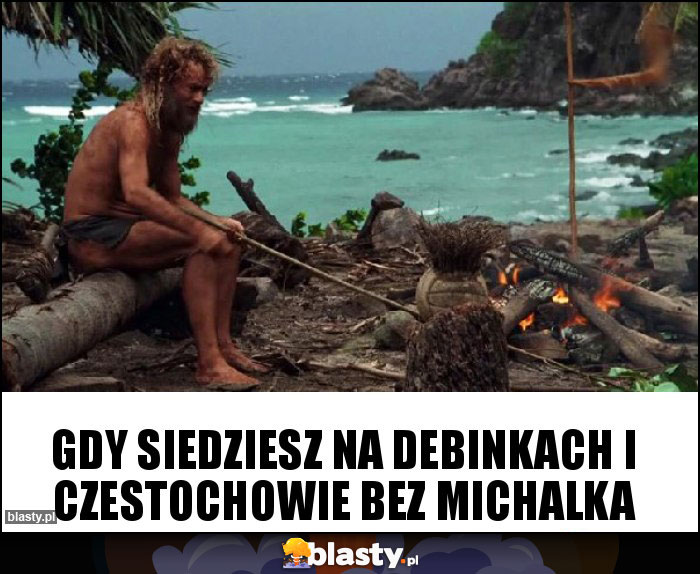 Gdy siedziesz na Debinkach i Czestochowie bez Michalka