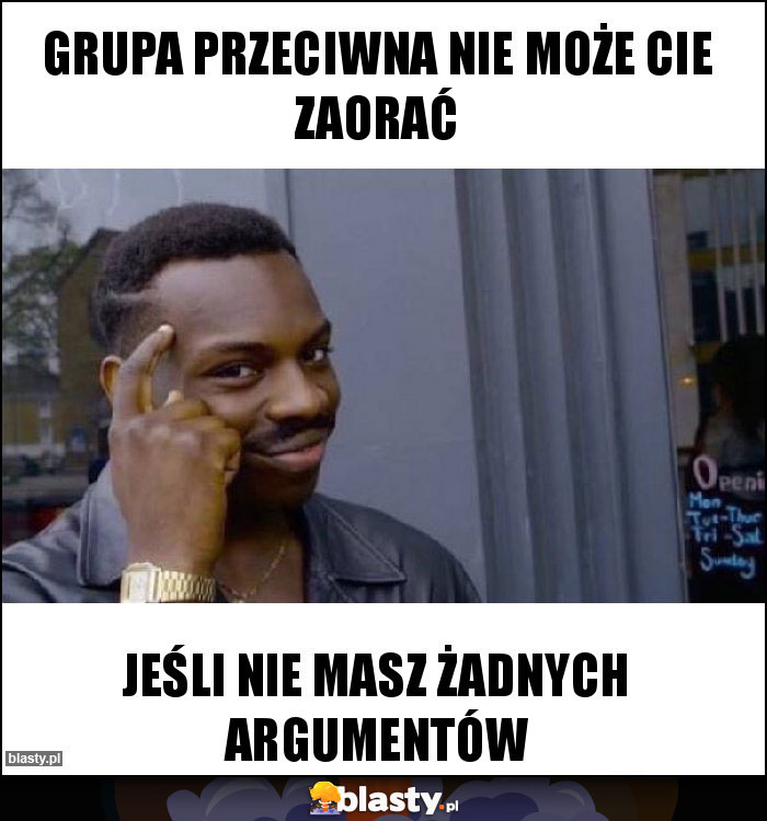 Grupa przeciwna nie może cie zaorać