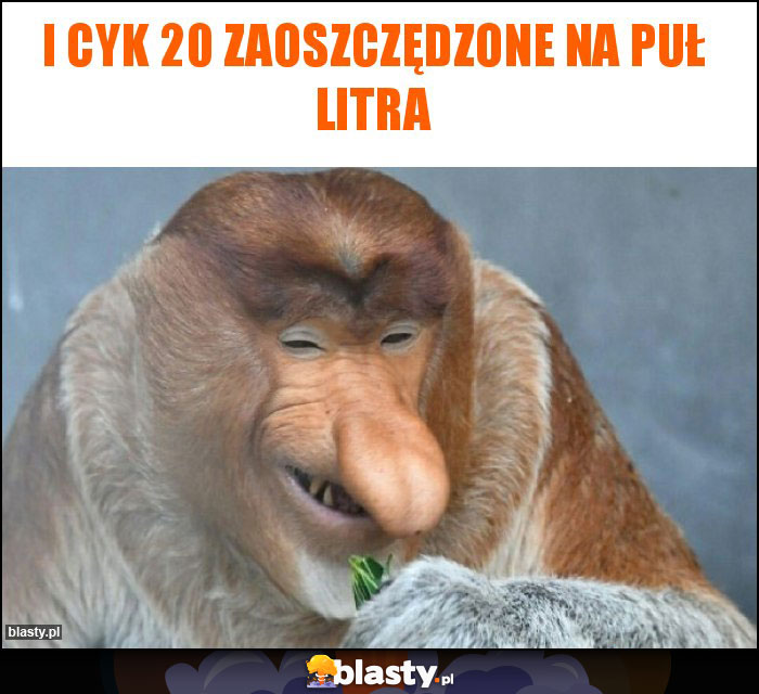 I cyk 20 zaoszczędzone na puł litrA