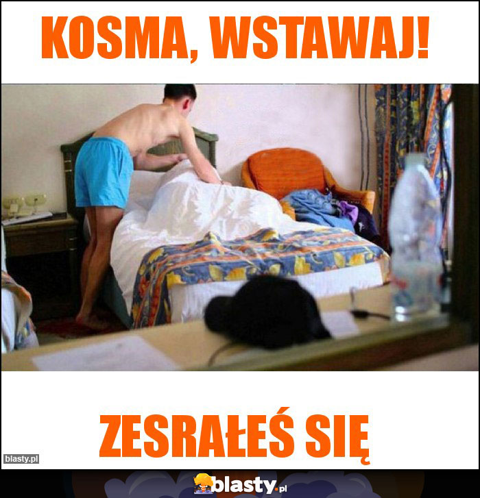 Kosma, wstawaj!