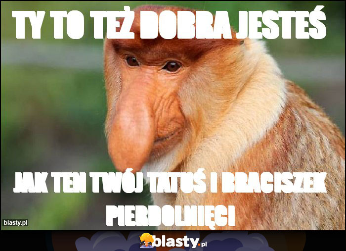 Ty to też dobra jesteś