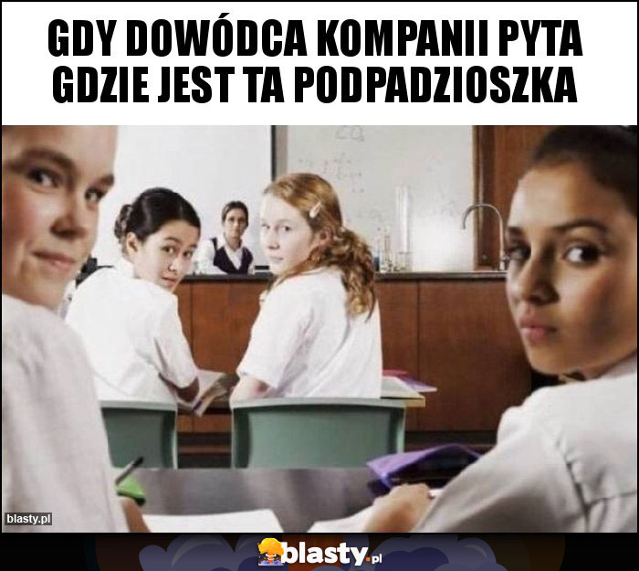 Gdy dowódca kompanii pyta gdzie jest ta podpadzioszka
