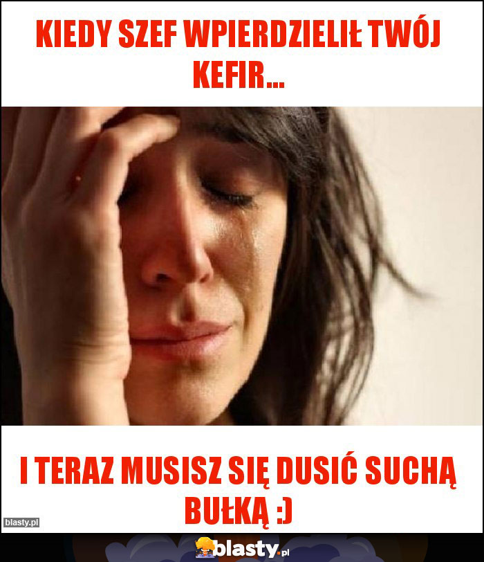 Kiedy Szef wpierdzielił Twój kefir...