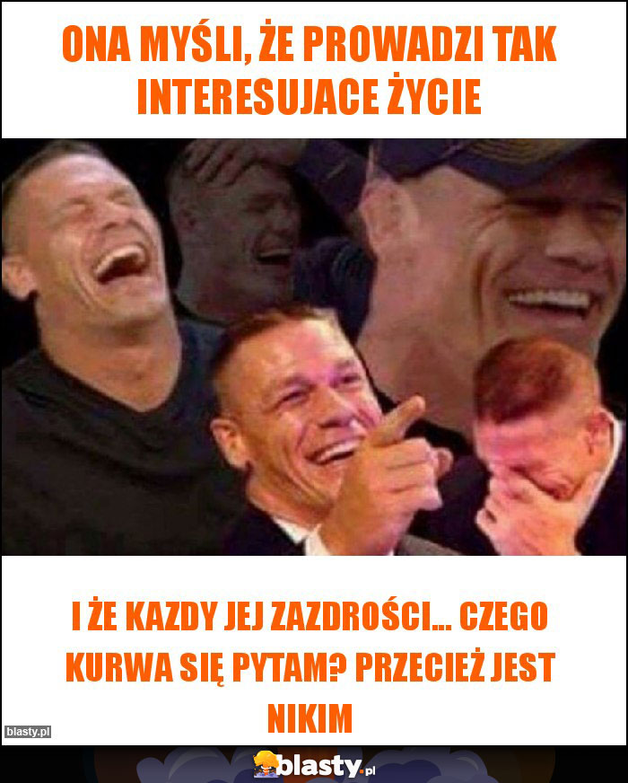 Ona myśli, że prowadzi tak interesujace życie