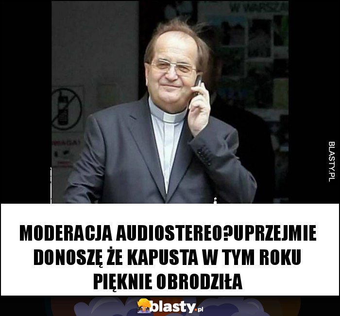 Moderacja audiostereo?uprzejmie donoszę że kapusta w tym roku pięknie obrodziła
