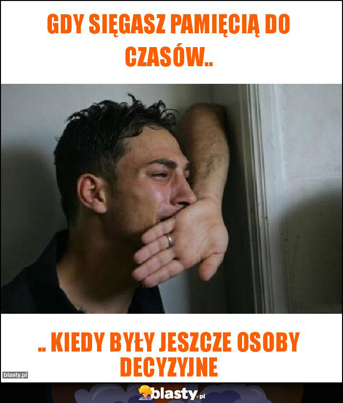 Gdy sięgasz pamięcią do czasów..