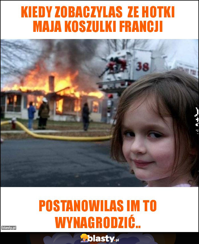 Kiedy zobaczylas  ze hotki maja koszulki Francji