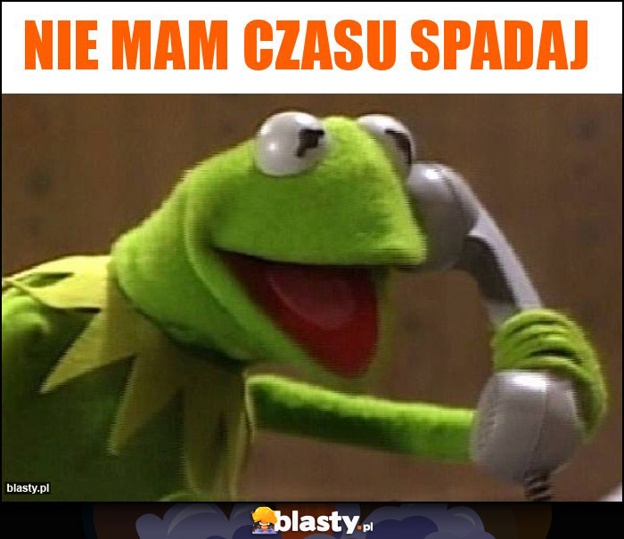 Nie mam czasu spadaj