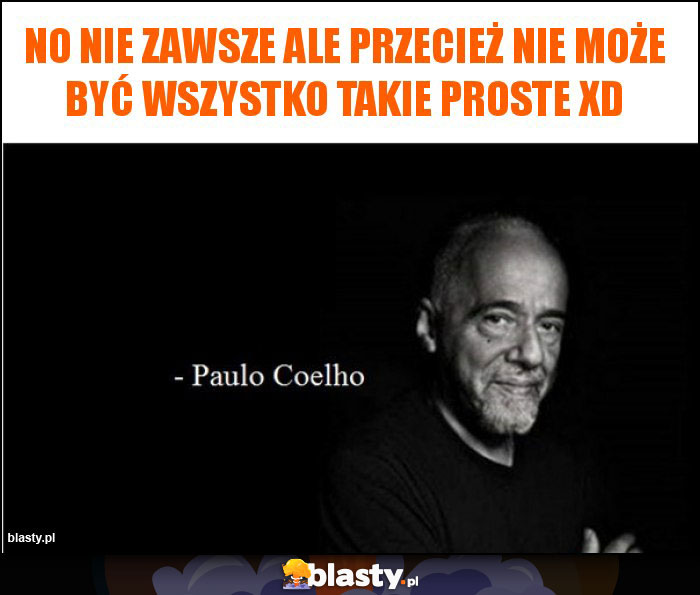 No nie zawsze ale przecież nie może być wszystko takie proste xd