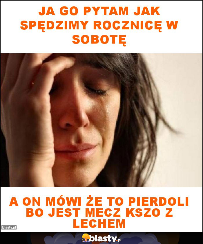 Ja go pytam jak spędzimy rocznicę w sobotę