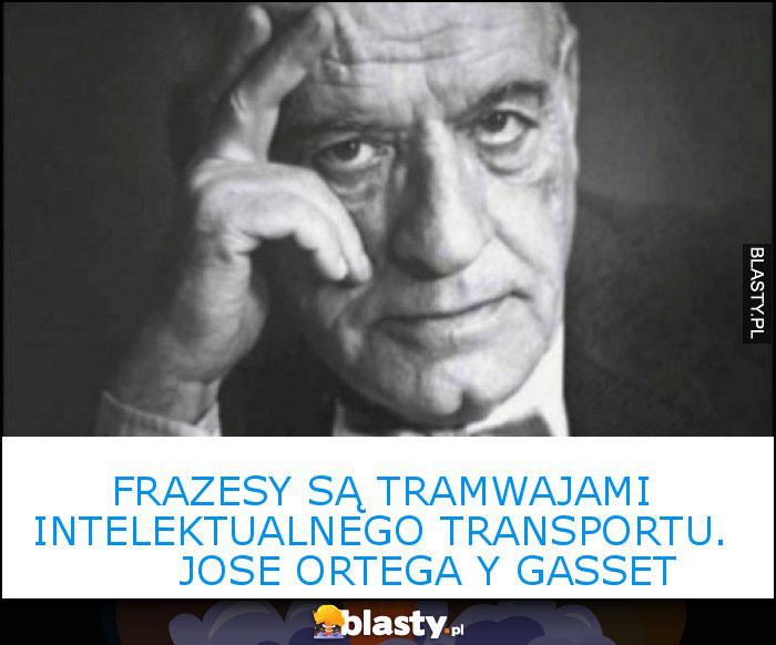 Frazesy są tramwajami intelektualnego transportu.        Jose Ortega y Gasset