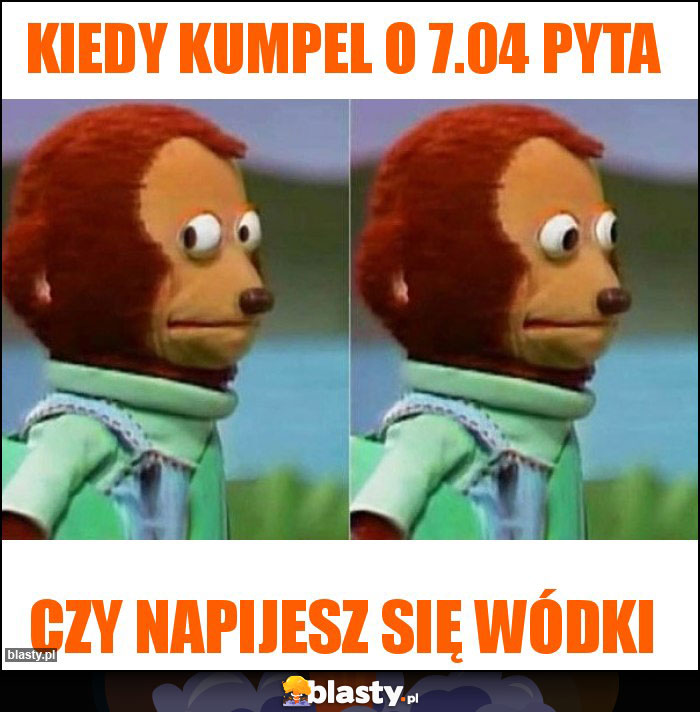Kiedy kumpel o 7.04 pyta