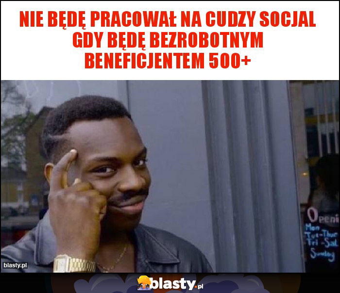 Nie będę pracował na cudzy socjal gdy będę bezrobotnym beneficjentem 500+