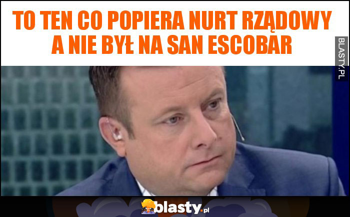 To ten co popiera nurt rządowy a nie był na San Escobar