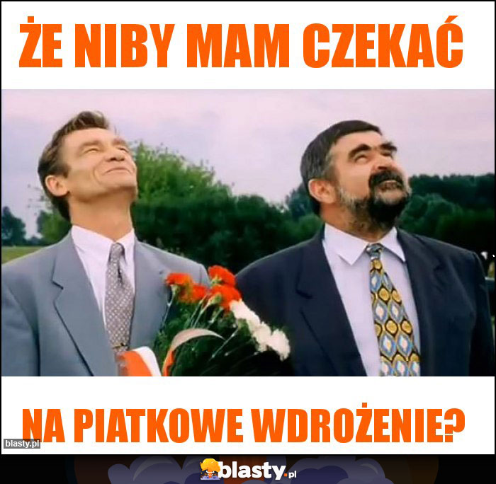 że niby mam czekać
