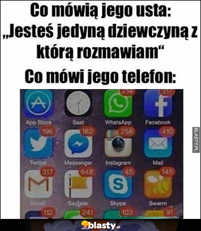 Co mówią jego usta: jesteś jedyną dziewczyną z którą rozmawiam, co mówi jego telefon: mnóstwo powiadomień