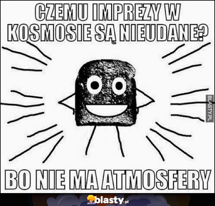 Czemu imprezy w kosmosie są nieudane? Bo nie ma atmosfery suchar