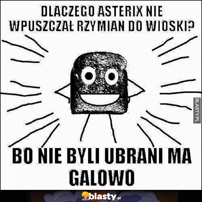 Dlaczego Asterix nie wpuszczał rzymian do wioski? Bo nie byli ubrani na galowo suchar