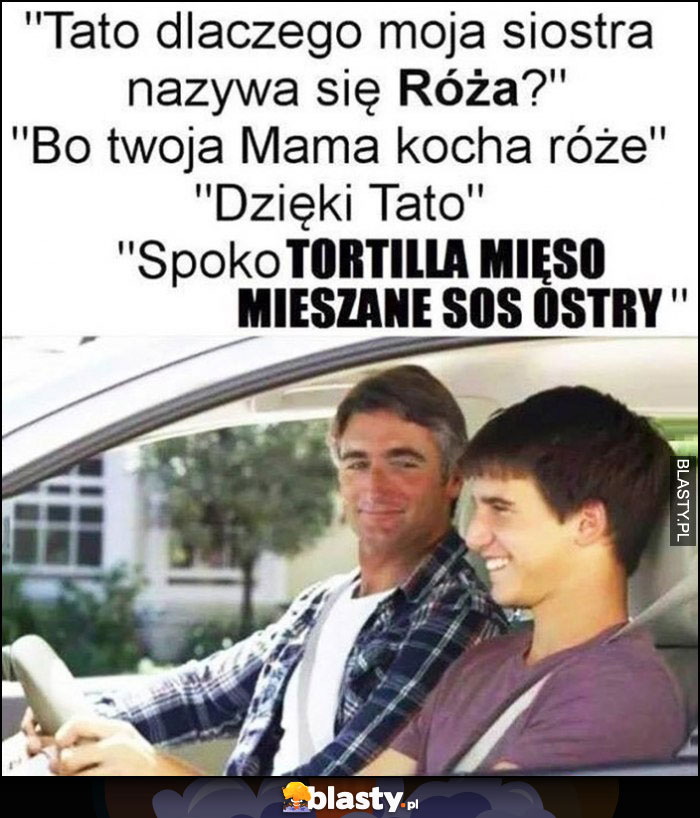 Dlaczego siostra nazywa się Róża? Bo mama kocha róże, dzięki tato, spoko tortilla mięso mieszane sos ostry