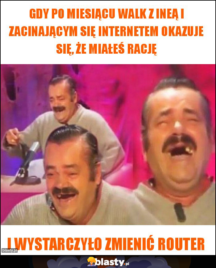 Gdy po miesiącu walk z ineą i zacinającym się internetem okazuje się, że miałeś rację