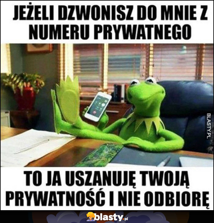 Jeżeli dzwonisz do mnie z numeru prywatnego to ja uszanuję Twoją prywatność i nie odbiorę