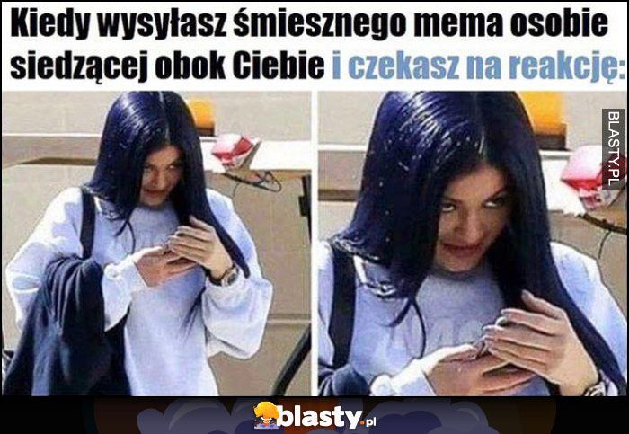 Kiedy wysyłasz śmiesznego mema osobie siedzącej obok Ciebie i czekasz na reakcję