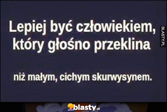 Lepiej być człowiekiem, który głośno przeklina, niż małym cichym skurwysynem