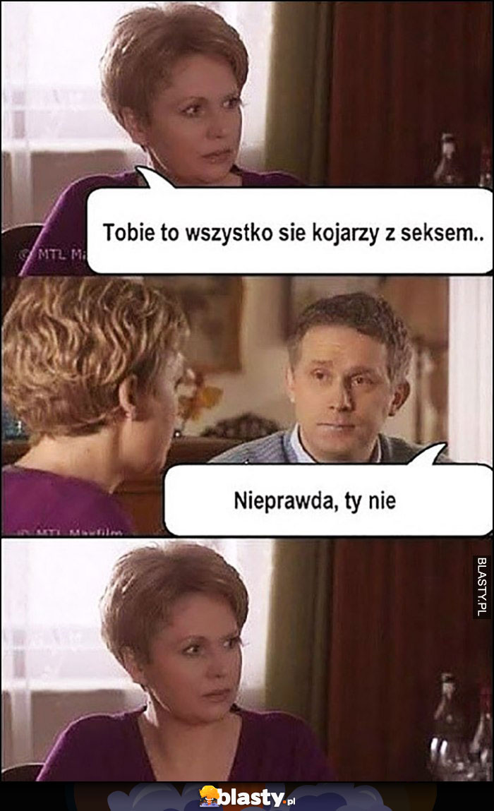 Tobie to wszystko kojarzy się z seksem, nieprawda Ty nie, M jak miłość