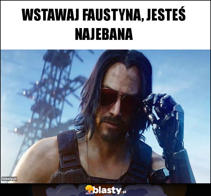 Wstawaj Faustyna, jesteś najebana