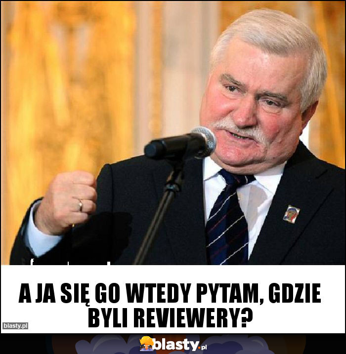 A ja się go wtedy pytam, gdzie byli reviewery?