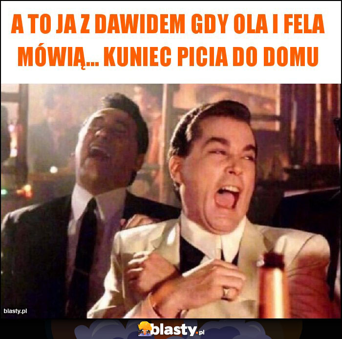 A to ja z Dawidem gdy Ola i Fela mówią... Kuniec picia do domu