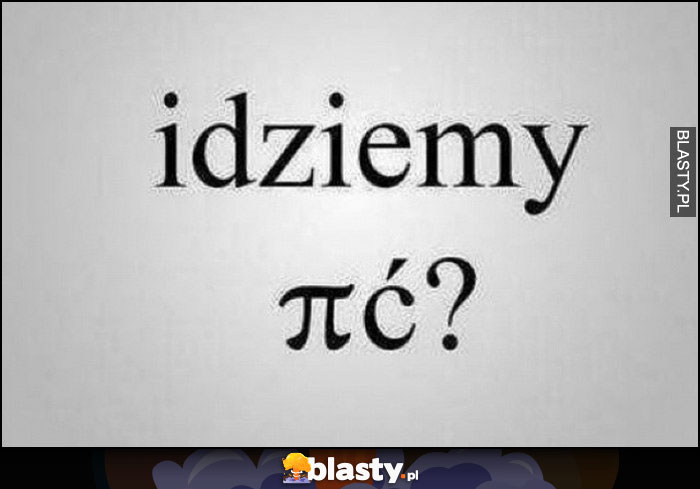 Idziemy pić znak matematyczny Pi