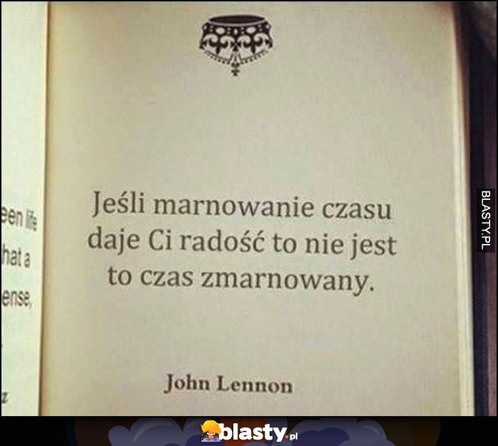 Jeśli marnowanie czasu daje Ci radość to nie jest to czas zmarnowany cytat John Lennon