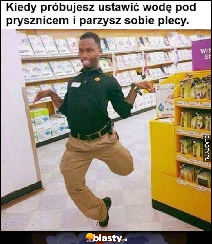 Kiedy próbujesz ustawić wodę pod prysznicem i parzysz sobie plecy